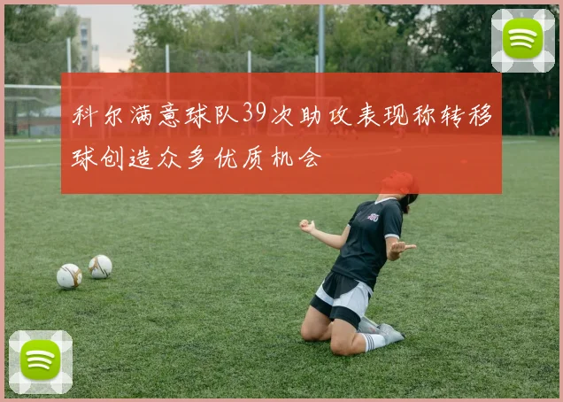 科尔满意球队39次助攻表现称转移球创造众多优质机会