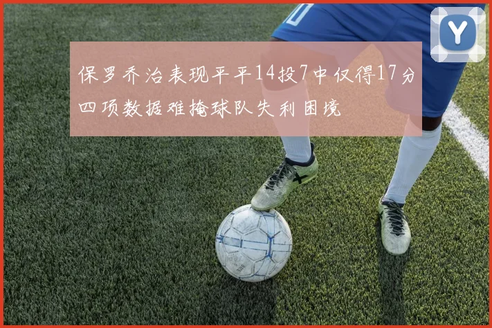 保罗乔治表现平平14投7中仅得17分四项数据难掩球队失利困境