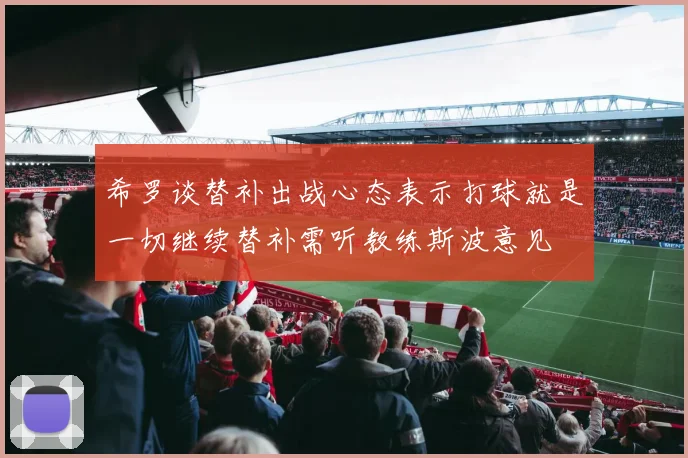 希罗谈替补出战心态表示打球就是一切继续替补需听教练斯波意见