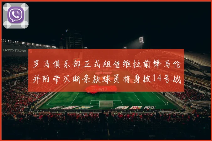 罗马俱乐部正式租借维拉前锋马伦并附带买断条款球员将身披14号战袍