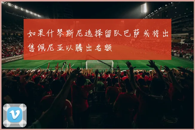 如果什琴斯尼选择留队巴萨或将出售佩尼亚以腾出名额