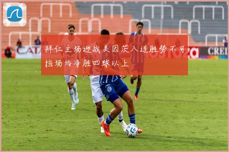 拜仁主场迎战美因茨八连胜势不可挡场均净胜四球以上