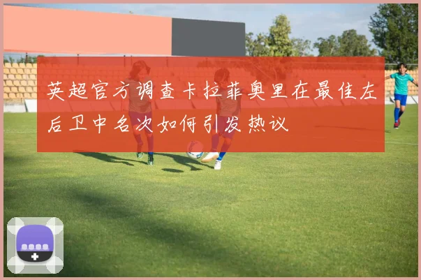 英超官方调查卡拉菲奥里在最佳左后卫中名次如何引发热议