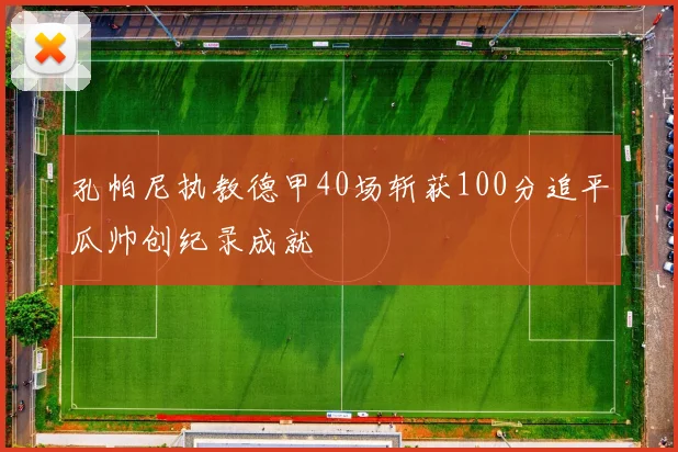 孔帕尼执教德甲40场斩获100分追平瓜帅创纪录成就