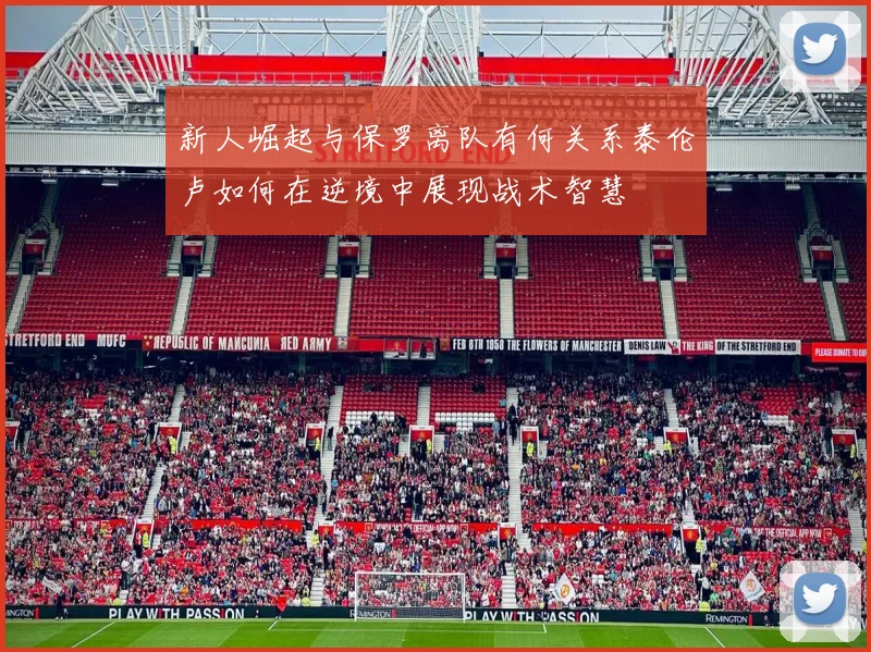 新人崛起与保罗离队有何关系泰伦卢如何在逆境中展现战术智慧