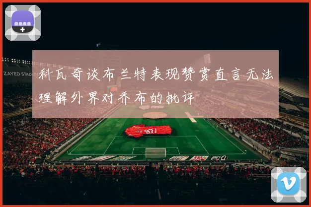 科瓦奇谈布兰特表现赞赏直言无法理解外界对乔布的批评