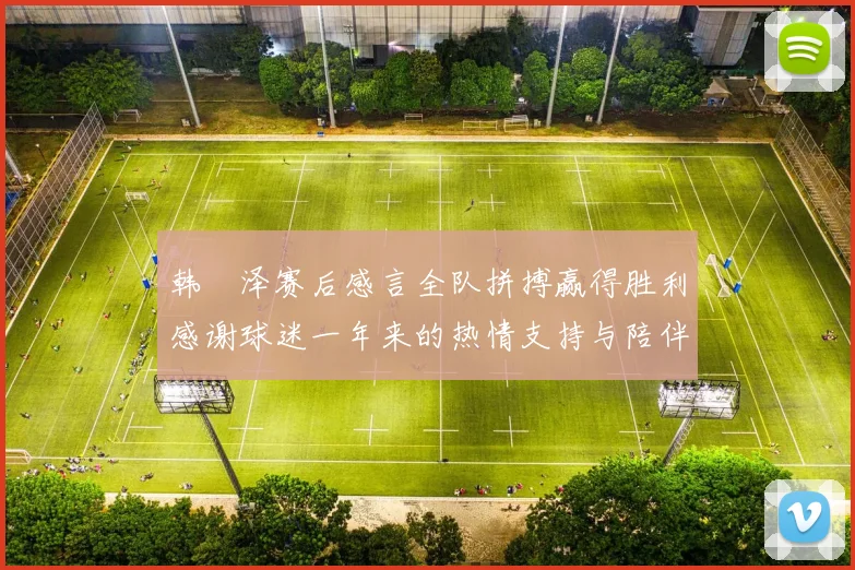 韩镕泽赛后感言全队拼搏赢得胜利感谢球迷一年来的热情支持与陪伴