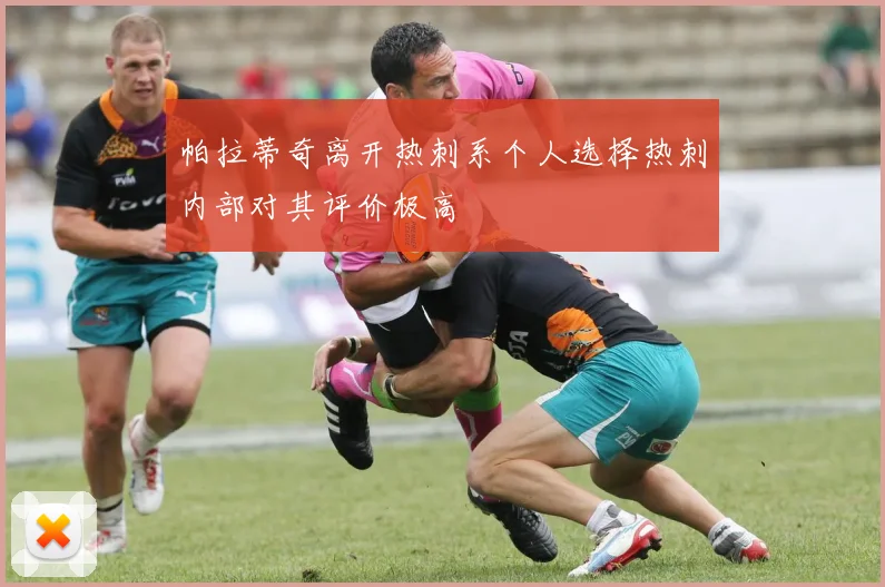 帕拉蒂奇离开热刺系个人选择热刺内部对其评价极高
