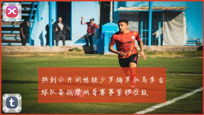 热刺公开训练缺少罗梅罗和乌多吉球队备战摩纳哥赛事紧锣密鼓