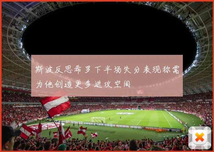斯波反思希罗下半场失分表现称需为他创造更多进攻空间